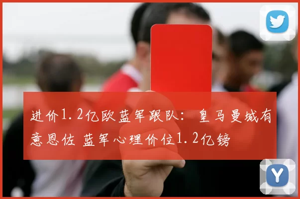 进价1.2亿欧蓝军跟队：皇马曼城有意恩佐 蓝军心理价位1.2亿镑